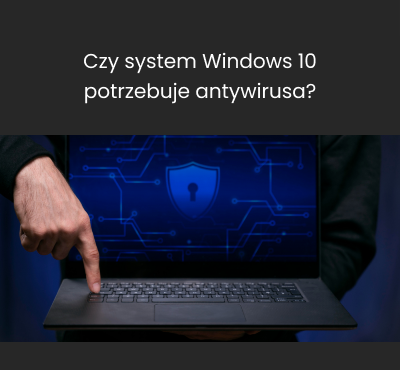 Czy system Windows 10 potrzebuje antywirusa?